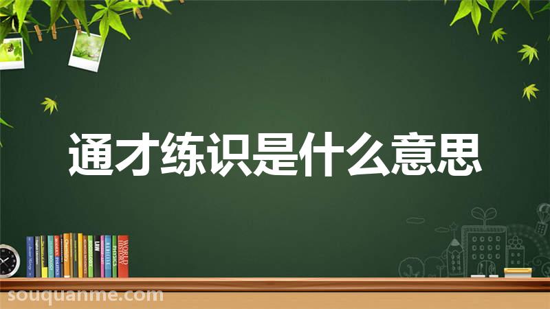 通才练识是什么意思 通才练识的拼音 通才练识的成语解释